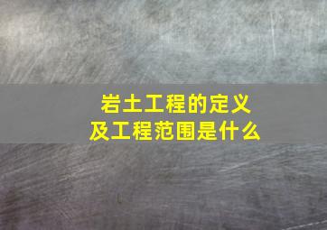 岩土工程的定义及工程范围是什么