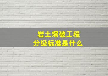 岩土爆破工程分级标准是什么