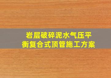 岩层破碎泥水气压平衡复合式顶管施工方案