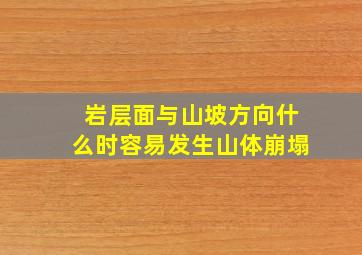 岩层面与山坡方向什么时容易发生山体崩塌