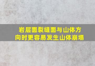 岩层面裂缝面与山体方向时更容易发生山体崩塌