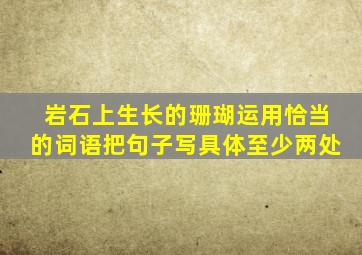 岩石上生长的珊瑚运用恰当的词语把句子写具体至少两处