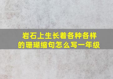 岩石上生长着各种各样的珊瑚缩句怎么写一年级