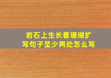 岩石上生长着珊瑚扩写句子至少两处怎么写