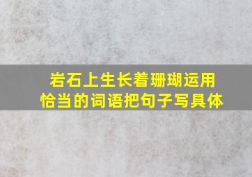 岩石上生长着珊瑚运用恰当的词语把句子写具体