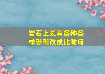 岩石上长着各种各样珊瑚改成比喻句