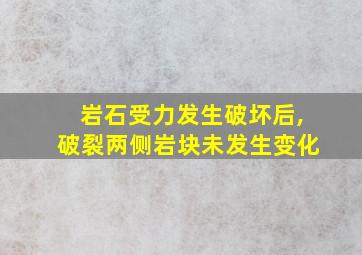 岩石受力发生破坏后,破裂两侧岩块未发生变化