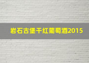 岩石古堡干红葡萄酒2015