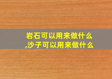 岩石可以用来做什么,沙子可以用来做什么