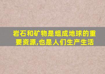 岩石和矿物是组成地球的重要资源,也是人们生产生活