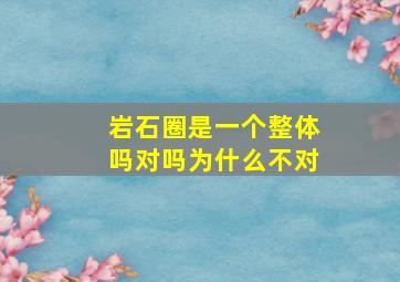 岩石圈是一个整体吗对吗为什么不对