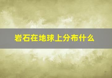 岩石在地球上分布什么