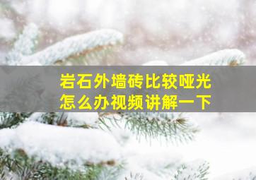 岩石外墙砖比较哑光怎么办视频讲解一下