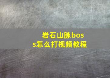 岩石山脉boss怎么打视频教程