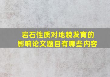 岩石性质对地貌发育的影响论文题目有哪些内容