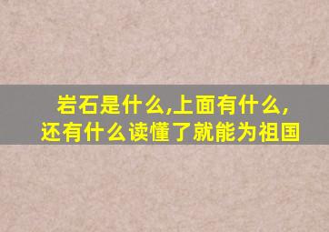 岩石是什么,上面有什么,还有什么读懂了就能为祖国