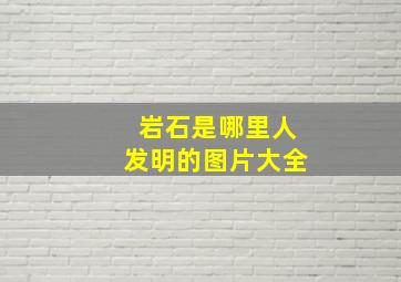 岩石是哪里人发明的图片大全