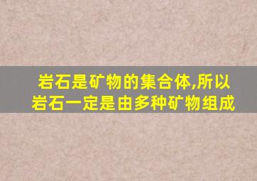 岩石是矿物的集合体,所以岩石一定是由多种矿物组成