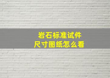 岩石标准试件尺寸图纸怎么看