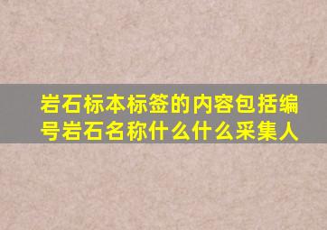 岩石标本标签的内容包括编号岩石名称什么什么采集人