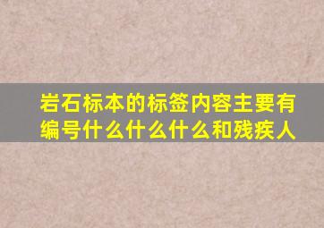 岩石标本的标签内容主要有编号什么什么什么和残疾人