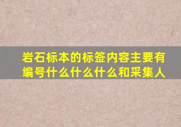 岩石标本的标签内容主要有编号什么什么什么和采集人