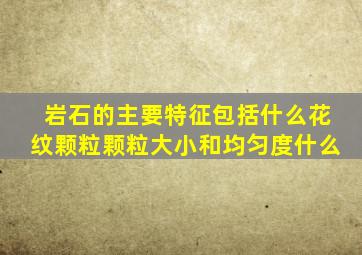 岩石的主要特征包括什么花纹颗粒颗粒大小和均匀度什么