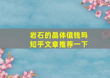 岩石的晶体值钱吗知乎文章推荐一下