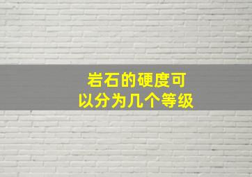 岩石的硬度可以分为几个等级