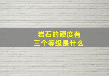 岩石的硬度有三个等级是什么