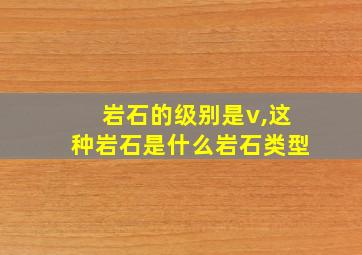 岩石的级别是v,这种岩石是什么岩石类型