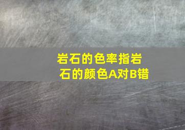 岩石的色率指岩石的颜色A对B错