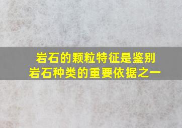 岩石的颗粒特征是鉴别岩石种类的重要依据之一