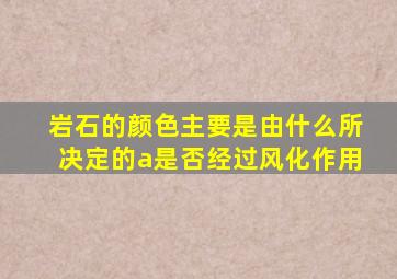 岩石的颜色主要是由什么所决定的a是否经过风化作用