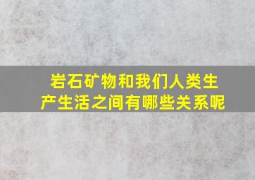 岩石矿物和我们人类生产生活之间有哪些关系呢