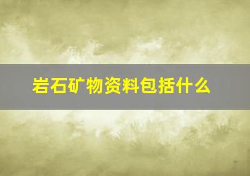 岩石矿物资料包括什么