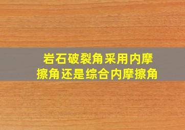 岩石破裂角采用内摩擦角还是综合内摩擦角