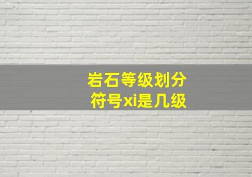 岩石等级划分符号xi是几级