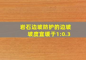 岩石边坡防护的边坡坡度宜缓于1:0.3