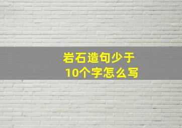 岩石造句少于10个字怎么写