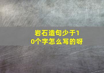 岩石造句少于10个字怎么写的呀