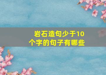 岩石造句少于10个字的句子有哪些