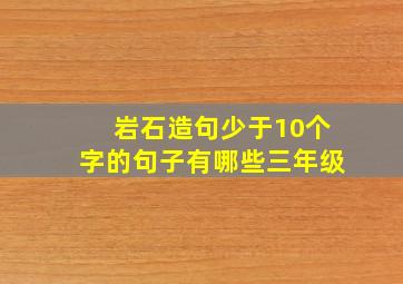 岩石造句少于10个字的句子有哪些三年级