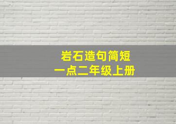 岩石造句简短一点二年级上册