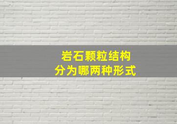 岩石颗粒结构分为哪两种形式