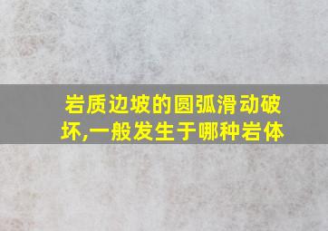 岩质边坡的圆弧滑动破坏,一般发生于哪种岩体