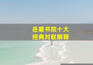 岳麓书院十大经典对联解释