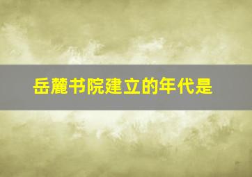 岳麓书院建立的年代是