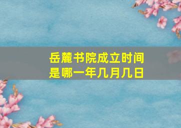 岳麓书院成立时间是哪一年几月几日