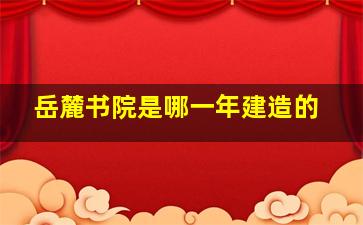 岳麓书院是哪一年建造的